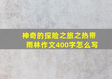 神奇的探险之旅之热带雨林作文400字怎么写