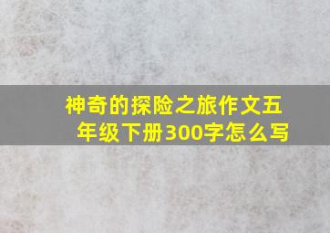 神奇的探险之旅作文五年级下册300字怎么写