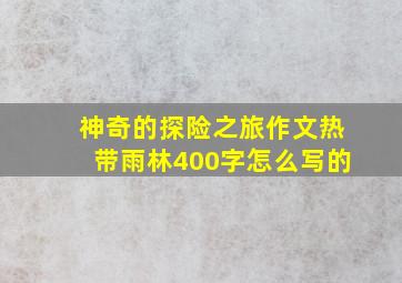 神奇的探险之旅作文热带雨林400字怎么写的