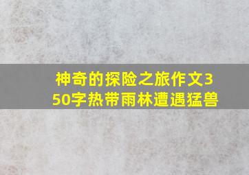 神奇的探险之旅作文350字热带雨林遭遇猛兽