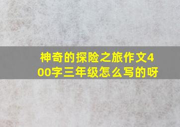 神奇的探险之旅作文400字三年级怎么写的呀