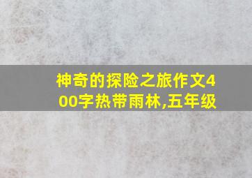 神奇的探险之旅作文400字热带雨林,五年级