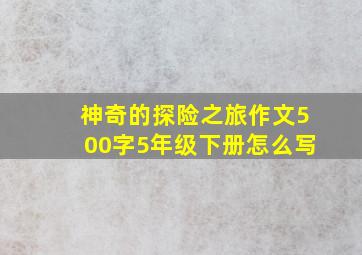 神奇的探险之旅作文500字5年级下册怎么写