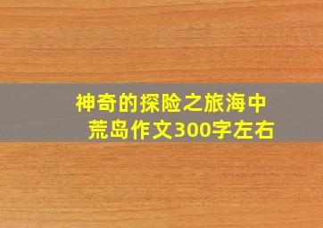 神奇的探险之旅海中荒岛作文300字左右