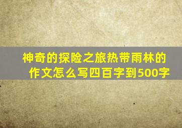 神奇的探险之旅热带雨林的作文怎么写四百字到500字