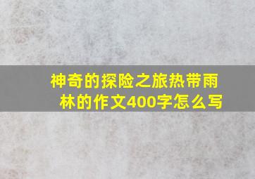 神奇的探险之旅热带雨林的作文400字怎么写