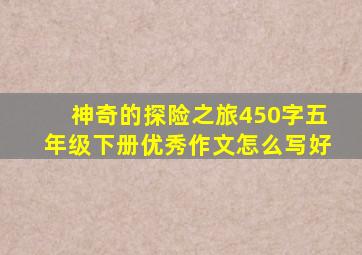 神奇的探险之旅450字五年级下册优秀作文怎么写好