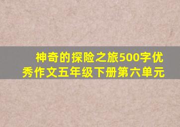 神奇的探险之旅500字优秀作文五年级下册第六单元