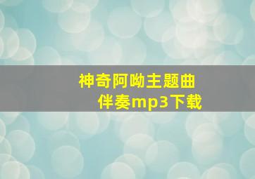 神奇阿呦主题曲伴奏mp3下载