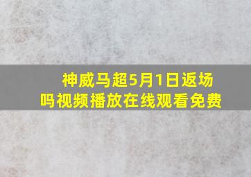 神威马超5月1日返场吗视频播放在线观看免费