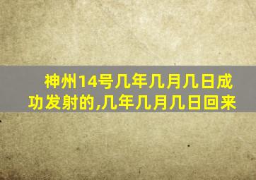 神州14号几年几月几日成功发射的,几年几月几日回来