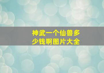 神武一个仙兽多少钱啊图片大全