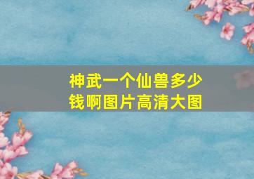 神武一个仙兽多少钱啊图片高清大图