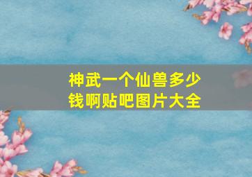 神武一个仙兽多少钱啊贴吧图片大全