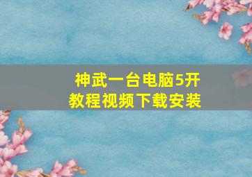 神武一台电脑5开教程视频下载安装