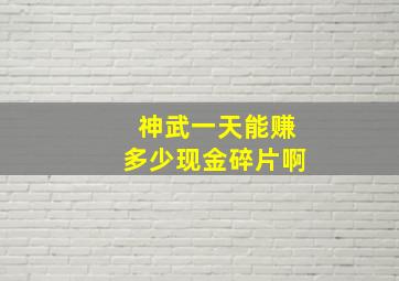 神武一天能赚多少现金碎片啊