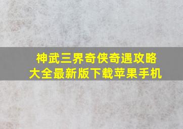 神武三界奇侠奇遇攻略大全最新版下载苹果手机