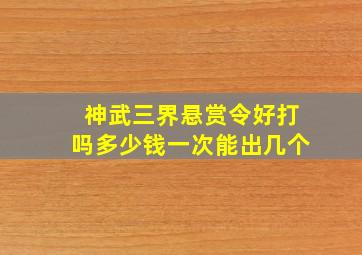 神武三界悬赏令好打吗多少钱一次能出几个