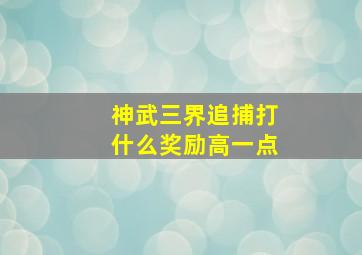 神武三界追捕打什么奖励高一点