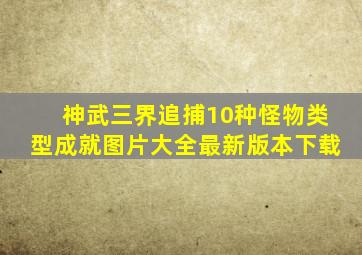 神武三界追捕10种怪物类型成就图片大全最新版本下载