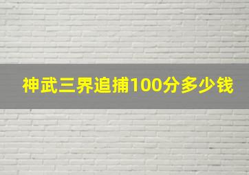 神武三界追捕100分多少钱