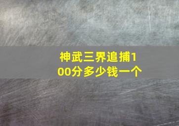 神武三界追捕100分多少钱一个