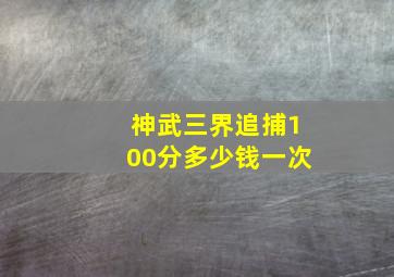 神武三界追捕100分多少钱一次