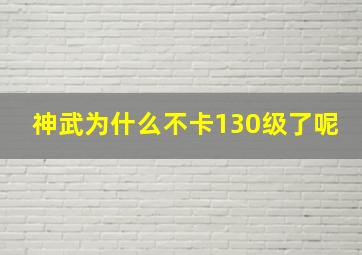 神武为什么不卡130级了呢