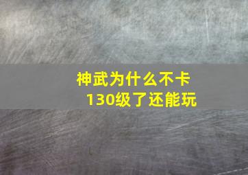 神武为什么不卡130级了还能玩