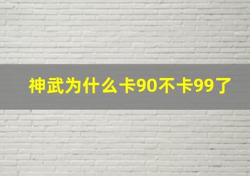 神武为什么卡90不卡99了