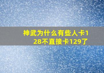 神武为什么有些人卡128不直接卡129了