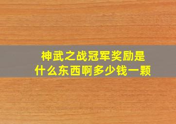 神武之战冠军奖励是什么东西啊多少钱一颗