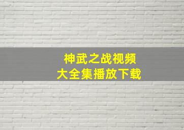 神武之战视频大全集播放下载