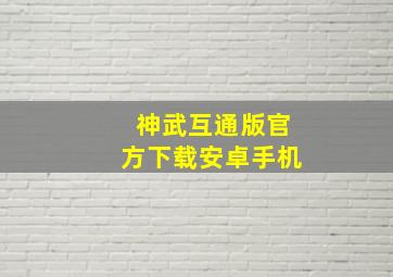 神武互通版官方下载安卓手机