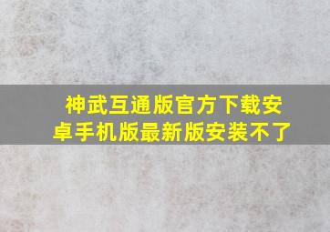 神武互通版官方下载安卓手机版最新版安装不了