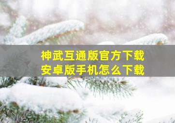 神武互通版官方下载安卓版手机怎么下载