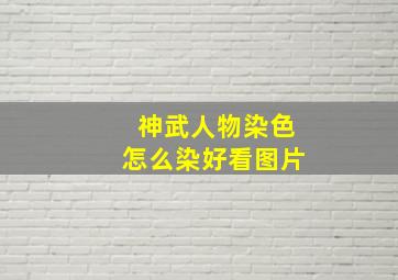 神武人物染色怎么染好看图片