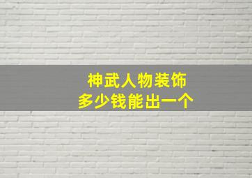 神武人物装饰多少钱能出一个