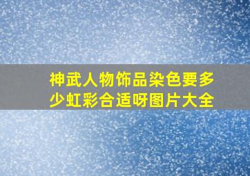 神武人物饰品染色要多少虹彩合适呀图片大全