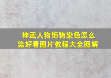 神武人物饰物染色怎么染好看图片教程大全图解