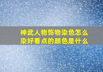 神武人物饰物染色怎么染好看点的颜色是什么