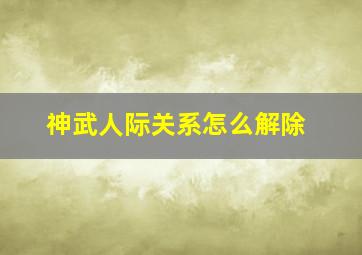 神武人际关系怎么解除