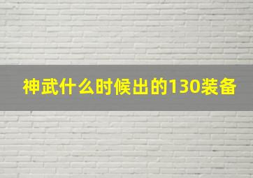 神武什么时候出的130装备