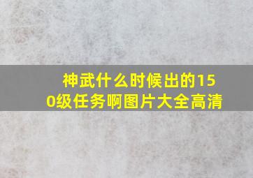 神武什么时候出的150级任务啊图片大全高清