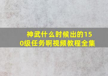 神武什么时候出的150级任务啊视频教程全集