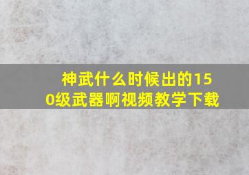 神武什么时候出的150级武器啊视频教学下载