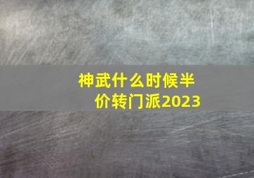 神武什么时候半价转门派2023