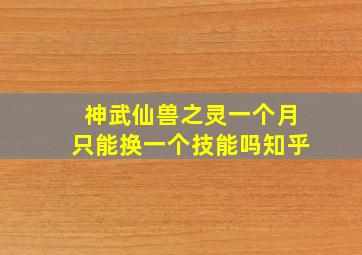 神武仙兽之灵一个月只能换一个技能吗知乎