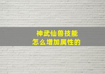 神武仙兽技能怎么增加属性的