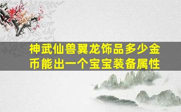 神武仙兽翼龙饰品多少金币能出一个宝宝装备属性